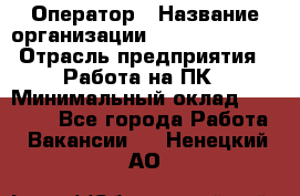 Оператор › Название организации ­ Dimond Style › Отрасль предприятия ­ Работа на ПК › Минимальный оклад ­ 16 000 - Все города Работа » Вакансии   . Ненецкий АО